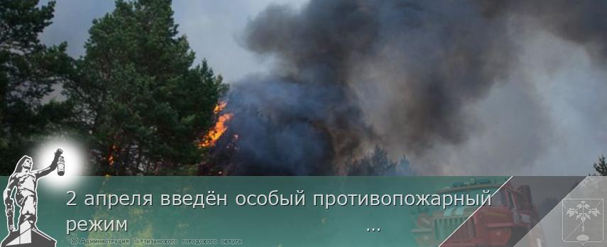 2 апреля введён особый противопожарный режим                                                   | Администрация муниципального округа город Партизанск Приморского края Официальный сайт