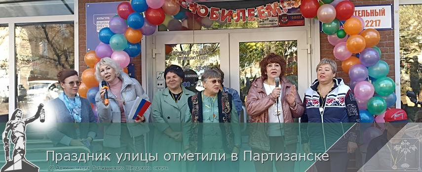 Праздник улицы отметили в Партизанске | Администрация муниципального округа город Партизанск Приморского края Официальный сайт