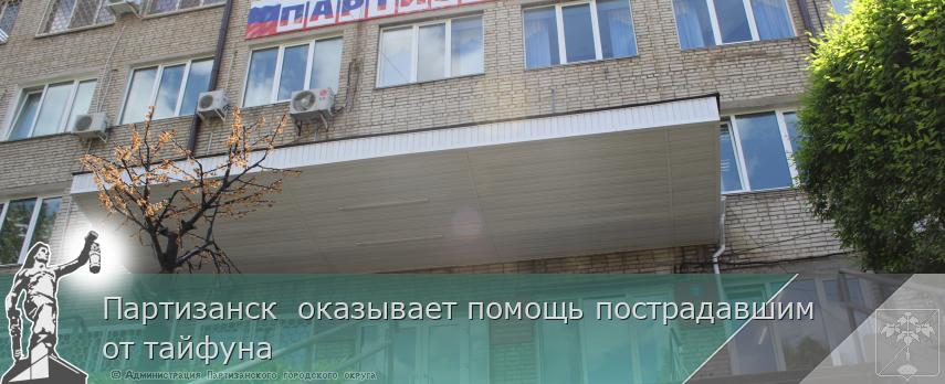 Партизанск  оказывает помощь пострадавшим  от тайфуна | Администрация муниципального округа город Партизанск Приморского края Официальный сайт