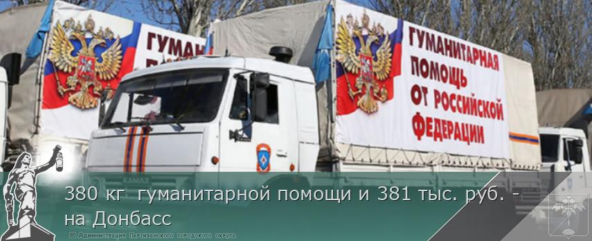 380 кг гуманитарной помощи и 381 тыс. руб. - на Донбасс | Администрация муниципального округа город Партизанск Приморского края Официальный сайт 380 кг гуманитарной помощи и 381 тыс. руб. - на Донбасс | Администрация муниципального округа город Партизанск Приморского края Официальный сайт