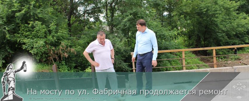 На мосту по ул. Фабричная продолжается ремонт | Администрация муниципального округа город Партизанск Приморского края Официальный сайт