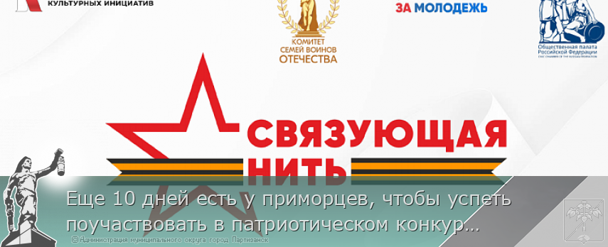 Еще 10 дней есть у приморцев, чтобы успеть поучаствовать в патриотическом конкурсе «Связующая нить»  | Администрация муниципального округа город Партизанск Приморского края Официальный сайт