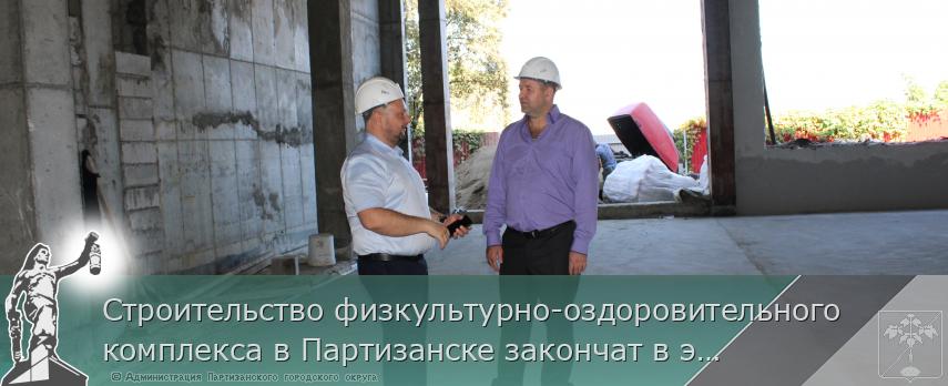Строительство физкультурно-оздоровительного комплекса в Партизанске закончат в этом году
