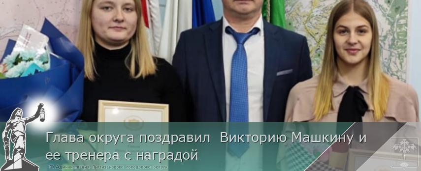 Глава округа поздравил  Викторию Машкину и ее тренера с наградой   | Администрация муниципального округа город Партизанск Приморского края Официальный сайт