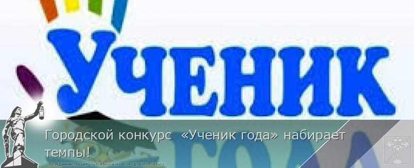 Городской конкурс «Ученик года» набирает темпы! | Администрация муниципального округа город Партизанск Приморского края Официальный сайт Городской конкурс «Ученик года» набирает темпы! | Администрация муниципального округа город Партизанск Приморского края Официальный сайт