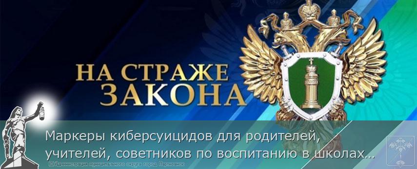 Маркеры киберсуицидов для родителей, учителей, советников по воспитанию в школах и т.д. | Администрация муниципального округа город Партизанск Приморского края Официальный сайт