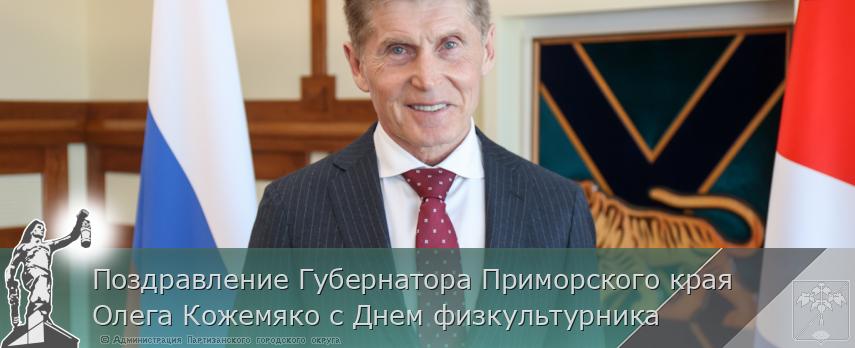 Поздравление Губернатора Приморского края Олега Кожемяко с Днем физкультурника | Администрация муниципального округа город Партизанск Приморского края Официальный сайт