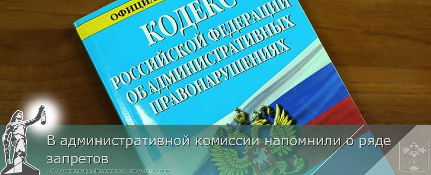 В административной комиссии напомнили о ряде запретов | Администрация муниципального округа город Партизанск Приморского края Официальный сайт