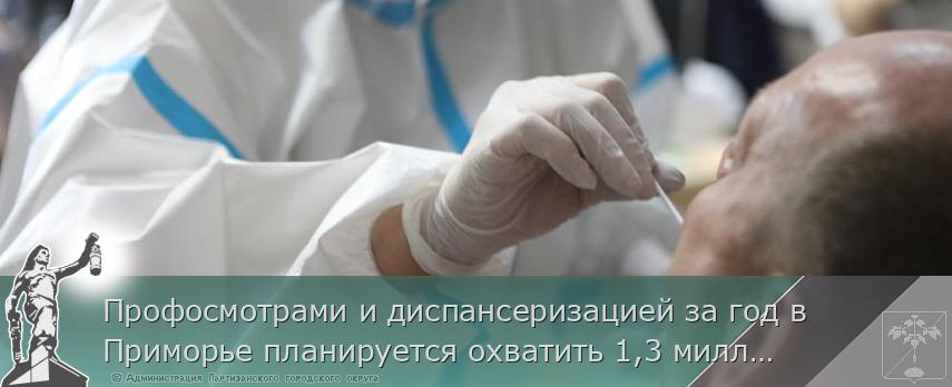 Профосмотрами и диспансеризацией за год в Приморье планируется охватить 1,3 миллиона взрослых и детей, сообщает www.primorsky.ru