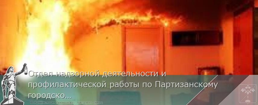 Отдел надзорной деятельности и профилактической работы по Партизанскому городскому округу сообщает | Администрация муниципального округа город Партизанск Приморского края Официальный сайт Отдел надзорной деятельности и профилактической работы по Партизанскому городскому округу сообщает | Администрация муниципального округа город Партизанск Приморского края Официальный сайт