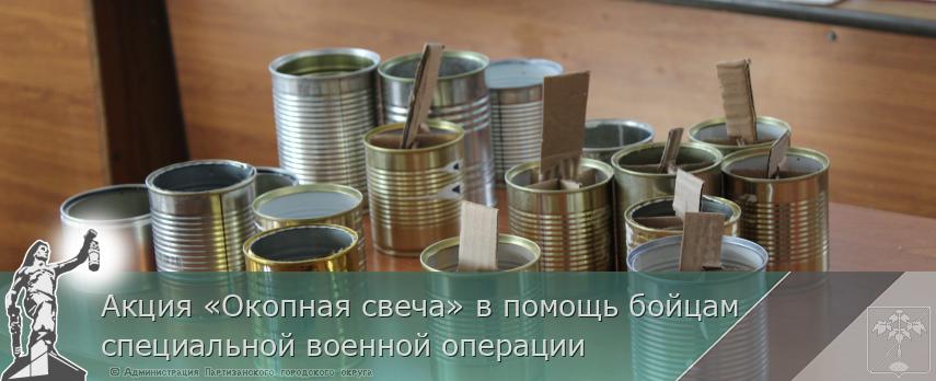 Акция «Окопная свеча» в помощь бойцам специальной военной операции | Администрация муниципального округа город Партизанск Приморского края Официальный сайт Акция «Окопная свеча» в помощь бойцам специальной военной операции | Администрация муниципального округа город Партизанск Приморского края Официальный сайт