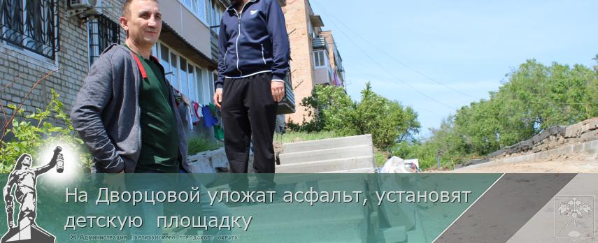 На Дворцовой уложат асфальт, установят детскую  площадку | Администрация муниципального округа город Партизанск Приморского края Официальный сайт