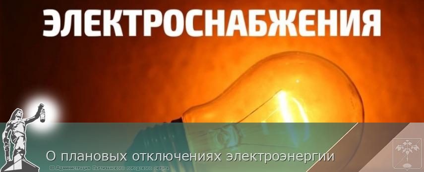 О плановых отключениях электроэнергии | Администрация муниципального округа город Партизанск Приморского края Официальный сайт О плановых отключениях электроэнергии | Администрация муниципального округа город Партизанск Приморского края Официальный сайт