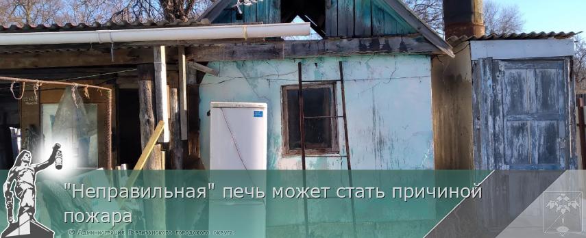 "Неправильная" печь может стать причиной пожара | Администрация муниципального округа город Партизанск Приморского края Официальный сайт "Неправильная" печь может стать причиной пожара | Администрация муниципального округа город Партизанск Приморского края Официальный сайт