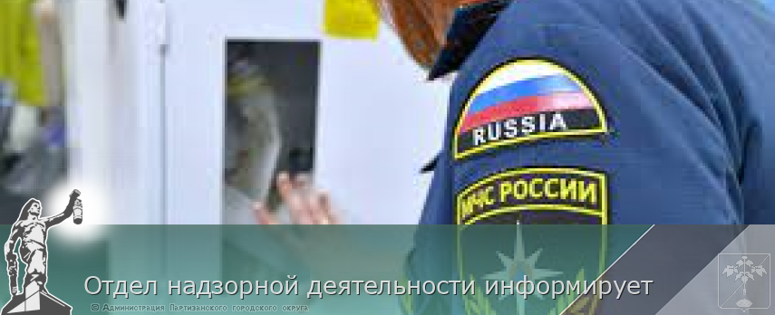 Отдел надзорной деятельности информирует | Администрация муниципального округа город Партизанск Приморского края Официальный сайт Отдел надзорной деятельности информирует | Администрация муниципального округа город Партизанск Приморского края Официальный сайт