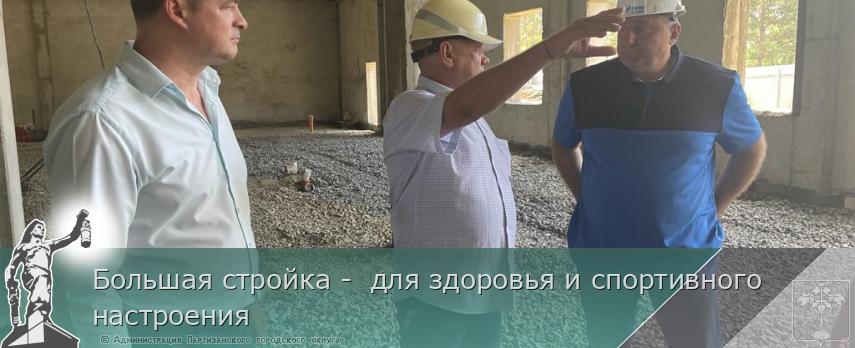 Большая стройка -  для здоровья и спортивного настроения | Администрация муниципального округа город Партизанск Приморского края Официальный сайт