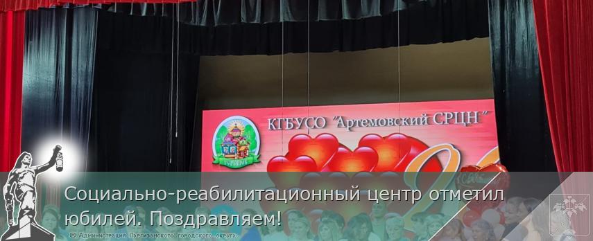 Социально-реабилитационный центр отметил юбилей. Поздравляем! | Администрация муниципального округа город Партизанск Приморского края Официальный сайт
