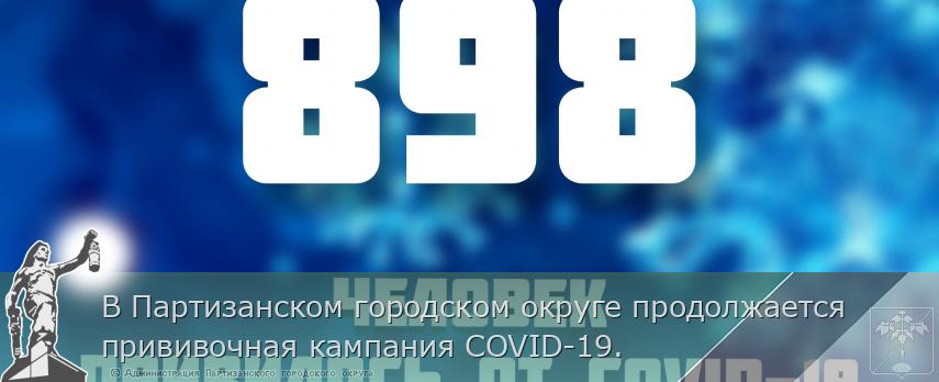 В Партизанском городском округе продолжается прививочная кампания COVID-19.