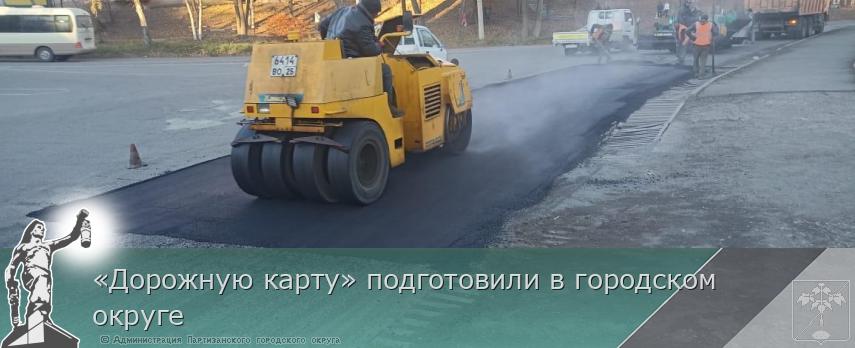 «Дорожную карту» подготовили в городском округе | Администрация муниципального округа город Партизанск Приморского края Официальный сайт «Дорожную карту» подготовили в городском округе | Администрация муниципального округа город Партизанск Приморского края Официальный сайт