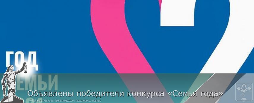 Объявлены победители конкурса «Семья года» | Администрация муниципального округа город Партизанск Приморского края Официальный сайт Объявлены победители конкурса «Семья года» | Администрация муниципального округа город Партизанск Приморского края Официальный сайт