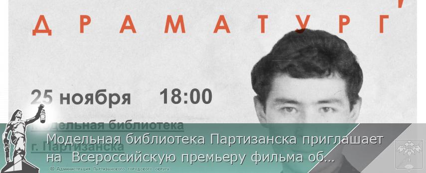 Модельная библиотека Партизанска приглашает на  Всероссийскую премьеру фильма об Александре Вампилове  | Администрация муниципального округа город Партизанск Приморского края Официальный сайт