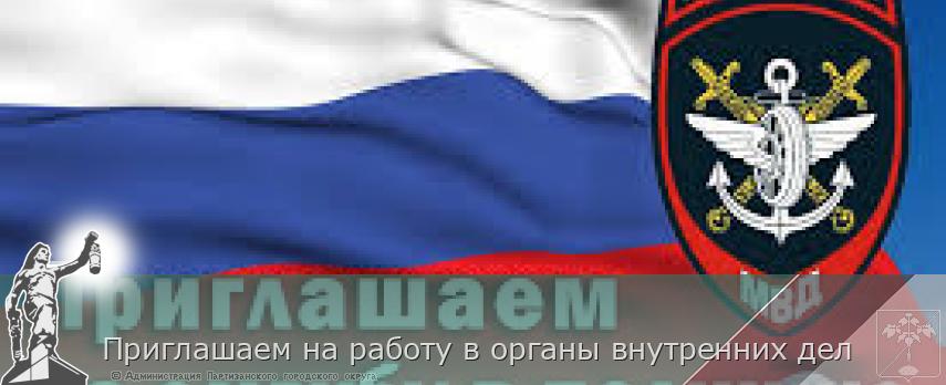 Приглашаем на работу в органы внутренних дел | Администрация муниципального округа город Партизанск Приморского края Официальный сайт