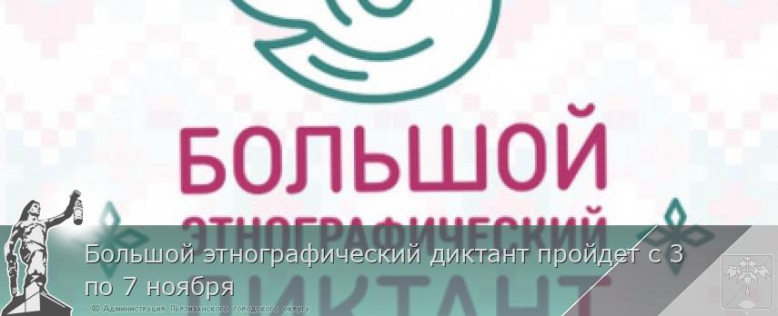 Большой этнографический диктант пройдет с 3 по 7 ноября | Администрация муниципального округа город Партизанск Приморского края Официальный сайт Большой этнографический диктант пройдет с 3 по 7 ноября | Администрация муниципального округа город Партизанск Приморского края Официальный сайт