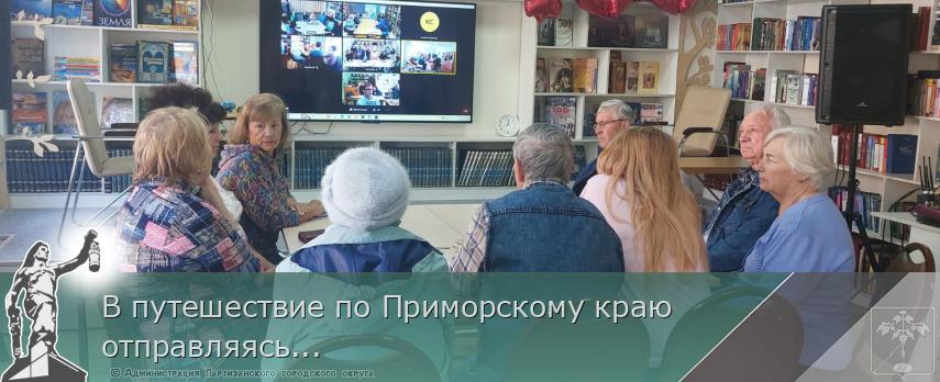 В путешествие по Приморскому краю отправляясь... | Администрация муниципального округа город Партизанск Приморского края Официальный сайт
