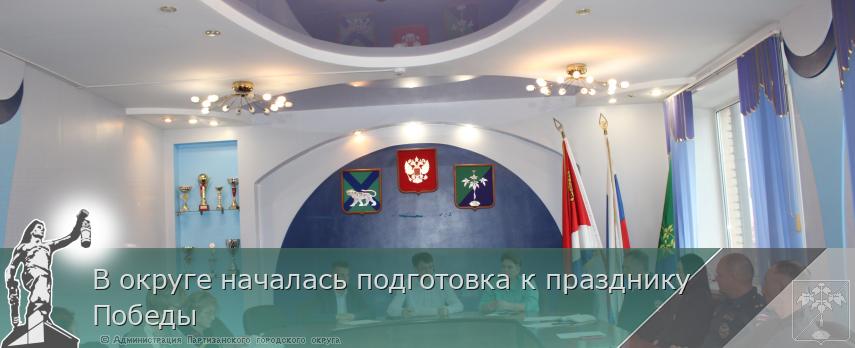 В округе началась подготовка к празднику Победы | Администрация муниципального округа город Партизанск Приморского края Официальный сайт В округе началась подготовка к празднику Победы | Администрация муниципального округа город Партизанск Приморского края Официальный сайт