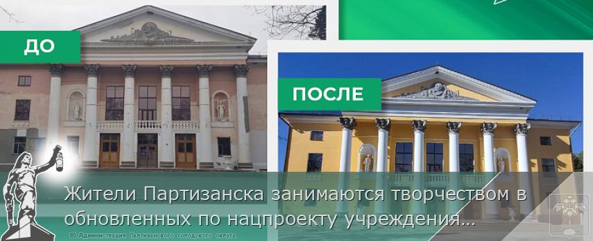Жители Партизанска занимаются творчеством в обновленных по нацпроекту учреждениях культуры. ДО и ПОСЛЕ | Администрация муниципального округа город Партизанск Приморского края Официальный сайт
