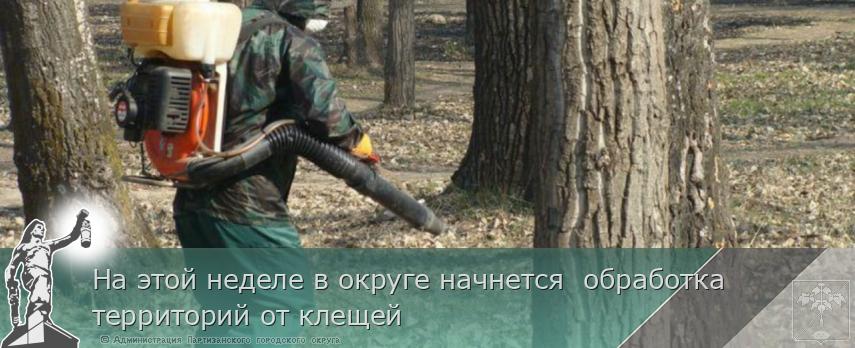 На этой неделе в округе начнется обработка территорий от клещей | Администрация муниципального округа город Партизанск Приморского края Официальный сайт На этой неделе в округе начнется обработка территорий от клещей | Администрация муниципального округа город Партизанск Приморского края Официальный сайт