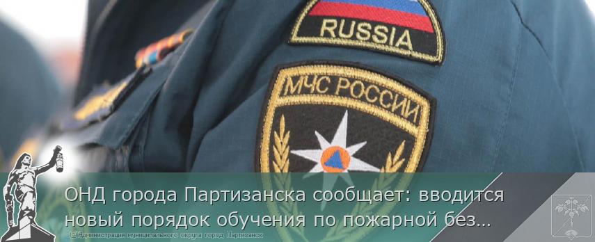 ОНД города Партизанска сообщает: вводится новый порядок обучения по пожарной безопасности 