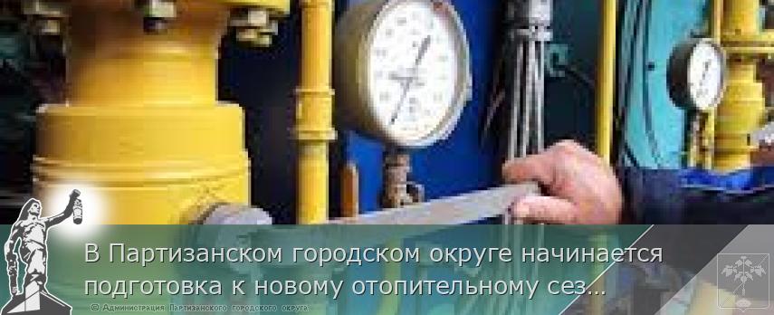 В Партизанском городском округе начинается подготовка к новому отопительному сезону. | Администрация муниципального округа город Партизанск Приморского края Официальный сайт В Партизанском городском округе начинается подготовка к новому отопительному сезону. | Администрация муниципального округа город Партизанск Приморского края Официальный сайт
