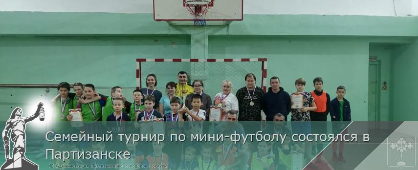 Семейный турнир по мини-футболу состоялся в Партизанске | Администрация муниципального округа город Партизанск Приморского края Официальный сайт