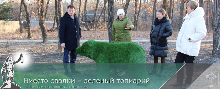 Вместо свалки – зеленый топиарий  | Администрация муниципального округа город Партизанск Приморского края Официальный сайт