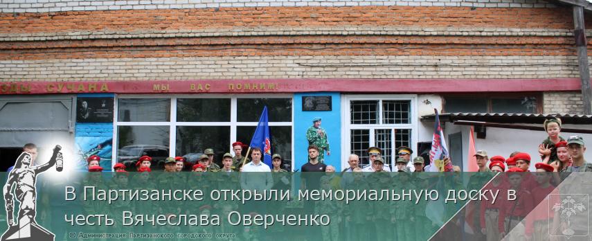 В Партизанске открыли мемориальную доску в честь Вячеслава Оверченко | Администрация муниципального округа город Партизанск Приморского края Официальный сайт