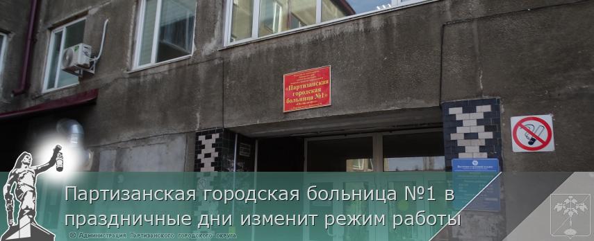 Партизанская городская больница №1 в праздничные дни изменит режим работы | Администрация муниципального округа город Партизанск Приморского края Официальный сайт Партизанская городская больница №1 в праздничные дни изменит режим работы | Администрация муниципального округа город Партизанск Приморского края Официальный сайт
