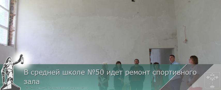 В средней школе №50 идет ремонт спортивного зала | Администрация муниципального округа город Партизанск Приморского края Официальный сайт