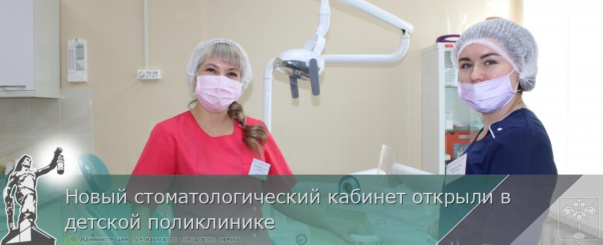 Новый стоматологический кабинет открыли в детской поликлинике | Администрация муниципального округа город Партизанск Приморского края Официальный сайт