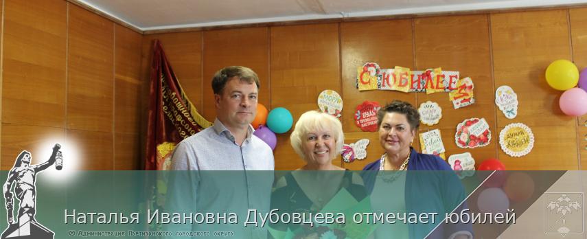 Наталья Ивановна Дубовцева отмечает юбилей | Администрация муниципального округа город Партизанск Приморского края Официальный сайт Наталья Ивановна Дубовцева отмечает юбилей | Администрация муниципального округа город Партизанск Приморского края Официальный сайт