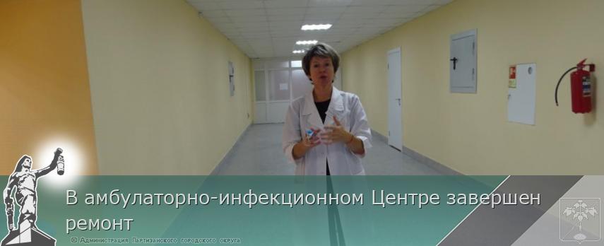 В амбулаторно-инфекционном Центре завершен ремонт   | Администрация муниципального округа город Партизанск Приморского края Официальный сайт