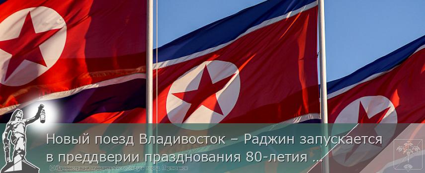 Новый поезд Владивосток – Раджин запускается в преддверии празднования 80-летия окончания Великой Отечественной войны