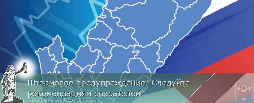 Штормовое предупреждение! Следуйте рекомендациям спасателей!  | Администрация муниципального округа город Партизанск Приморского края Официальный сайт