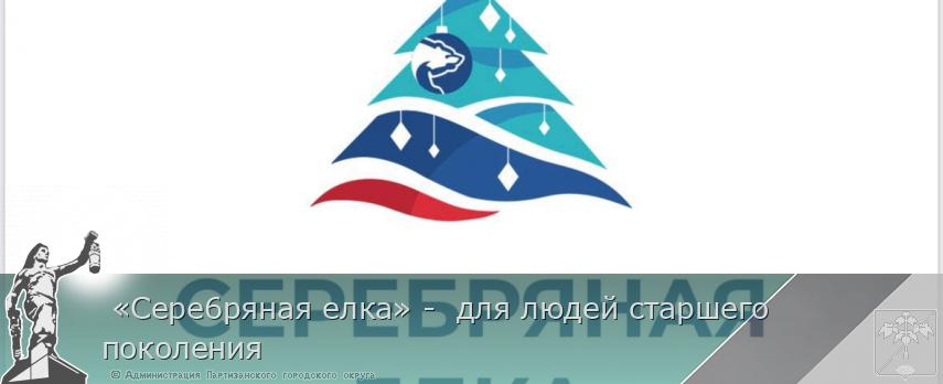  «Сере6ряная елка» -  для людей старшего поколения | Администрация муниципального округа город Партизанск Приморского края Официальный сайт