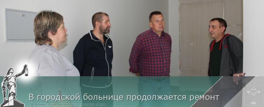 В городской больнице продолжается ремонт | Администрация муниципального округа город Партизанск Приморского края Официальный сайт В городской больнице продолжается ремонт | Администрация муниципального округа город Партизанск Приморского края Официальный сайт