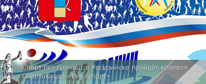 Спорт без границ: в Уссурийске пройдёт краевая Спартакиада «Инваспорт» | Администрация муниципального округа город Партизанск Приморского края Официальный сайт