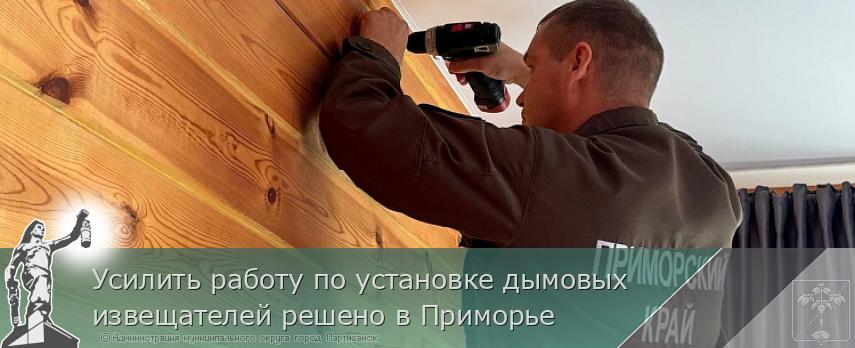 Усилить работу по установке дымовых извещателей решено в Приморье | Администрация муниципального округа город Партизанск Приморского края Официальный сайт
