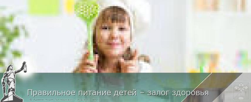 Правильное питание детей – залог здоровья | Администрация муниципального округа город Партизанск Приморского края Официальный сайт