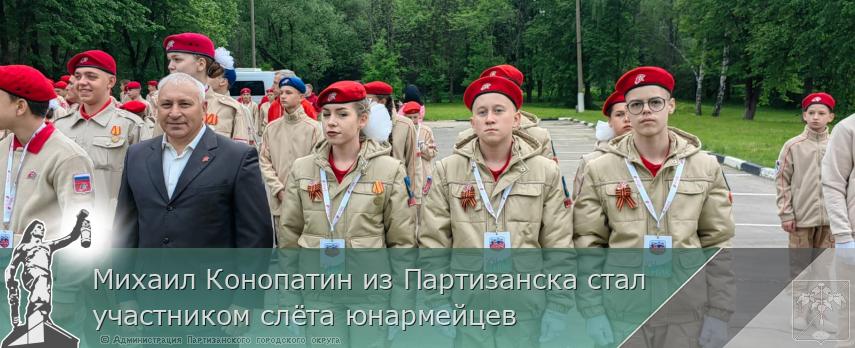 Михаил Конопатин из Партизанска стал участником слёта юнармейцев  | Администрация муниципального округа город Партизанск Приморского края Официальный сайт