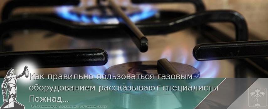 Как правильно пользоваться газовым оборудованием рассказывают специалисты Пожнадзора